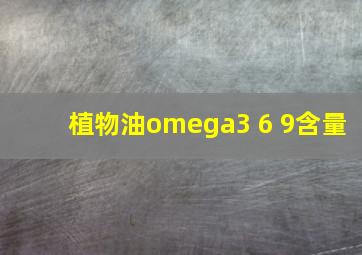 植物油omega3 6 9含量